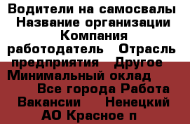 Водители на самосвалы › Название организации ­ Компания-работодатель › Отрасль предприятия ­ Другое › Минимальный оклад ­ 45 000 - Все города Работа » Вакансии   . Ненецкий АО,Красное п.